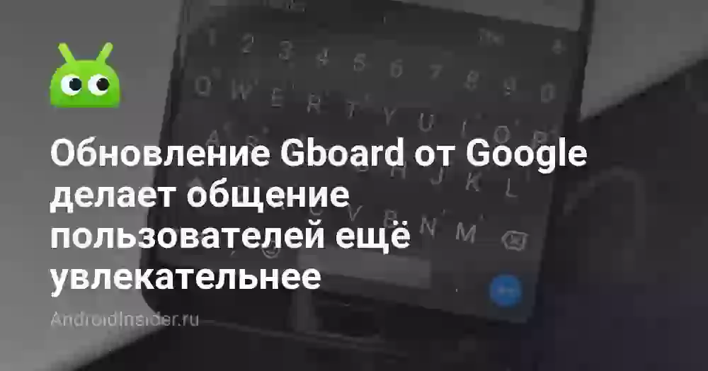 Обновление Gboard от Google делает общение пользователей ещё увлекательнее