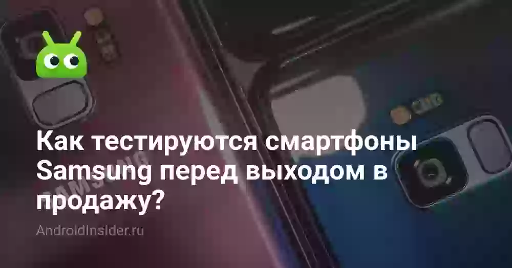 Как тестируются смартфоны Samsung перед выходом в продажу?