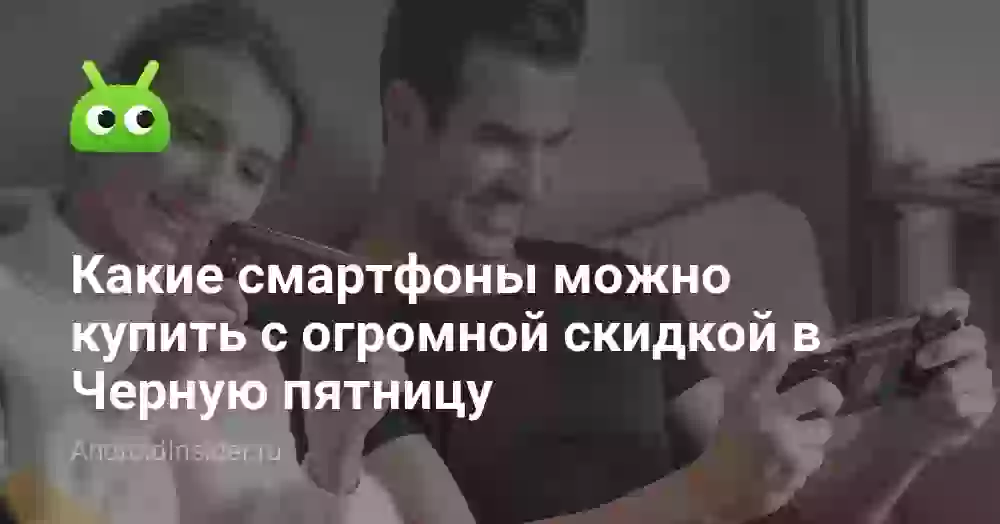 Какие смартфоны можно купить с огромной скидкой в Черную пятницу
