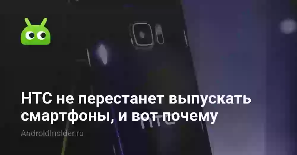 HTC не перестанет выпускать смартфоны, и вот почему
