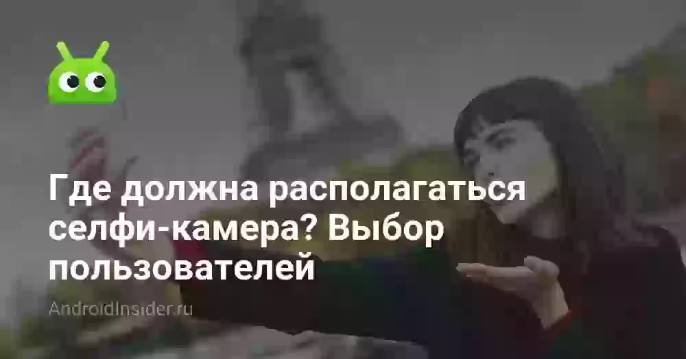 Где должна располагаться селфи-камера? Выбор пользователей