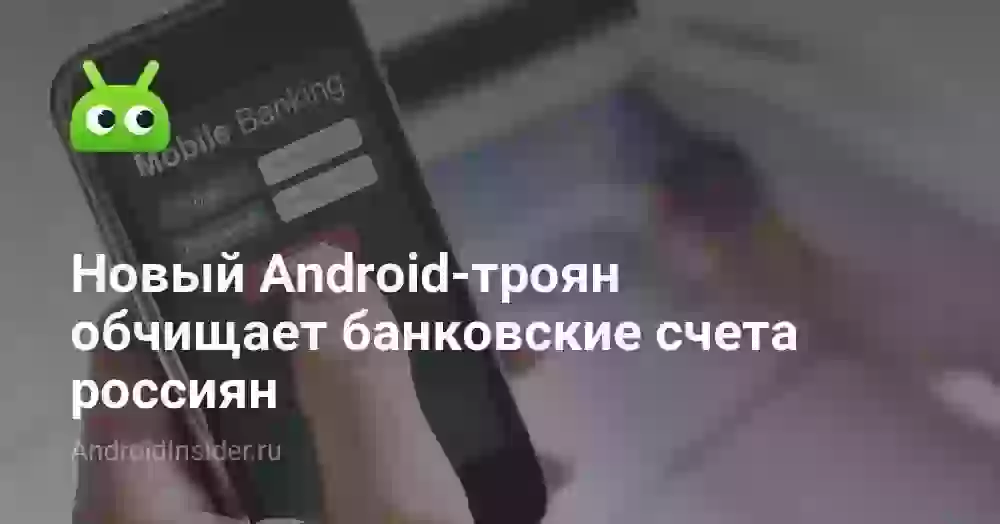 Новый Android-троян обчищает банковские счета россиян