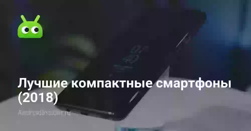 Лучшие компактные смартфоны (2018)