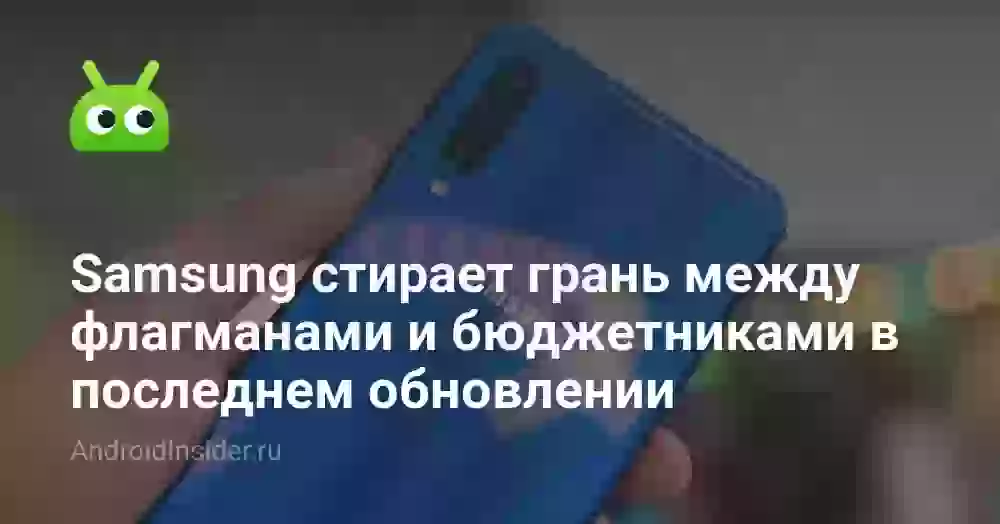 Samsung стирает грань между флагманами и бюджетниками в последнем обновлении