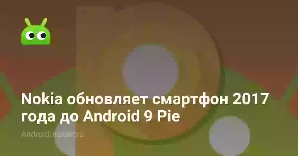 Nokia обновляет смартфон 2017 года до Android 9 Pie