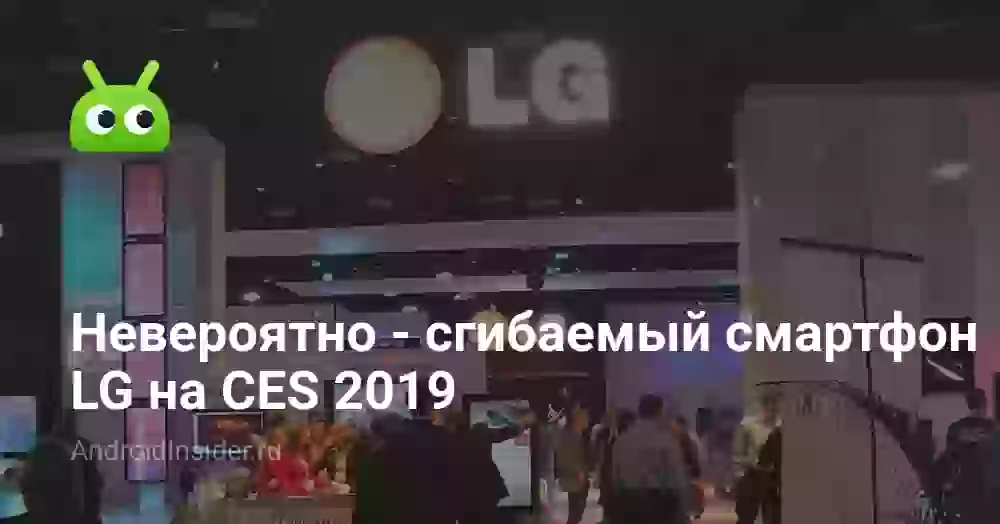 Невероятно — сгибаемый смартфон LG на CES 2019