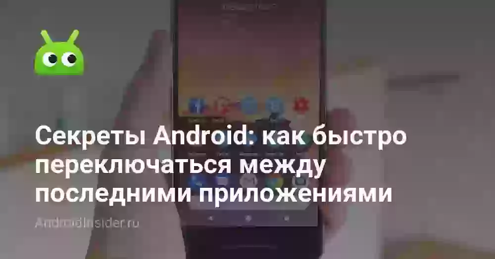 Секреты Android: как быстро переключаться между последними приложениями