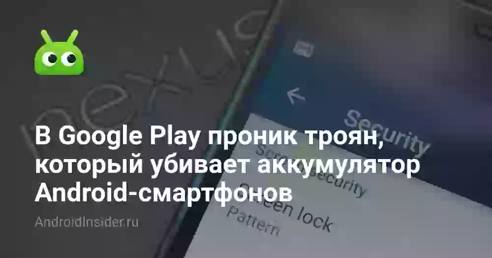 В Google Play проник троян, который убивает аккумулятор Android-смартфонов