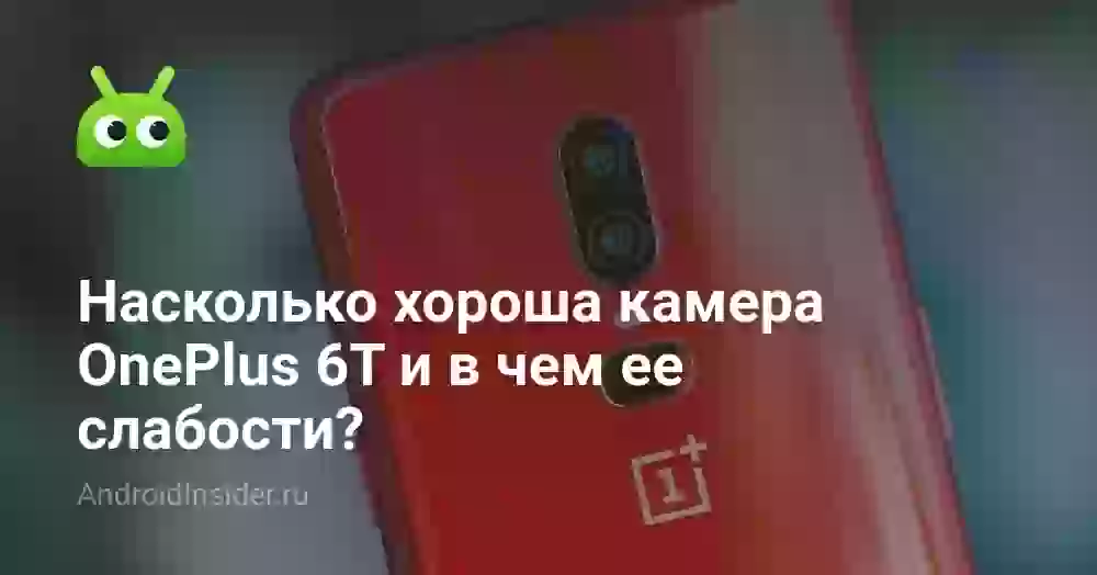 Насколько хороша камера OnePlus 6T и в чем ее слабости?