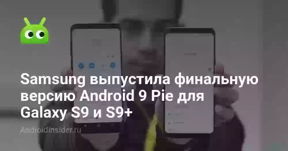 Samsung выпустила финальную версию Android 9 Pie для Galaxy S9 и S9+