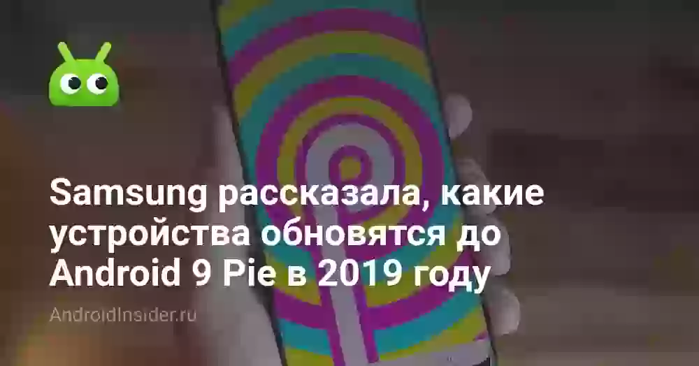 Samsung рассказала, какие устройства обновятся до Android 9 Pie в 2019 году