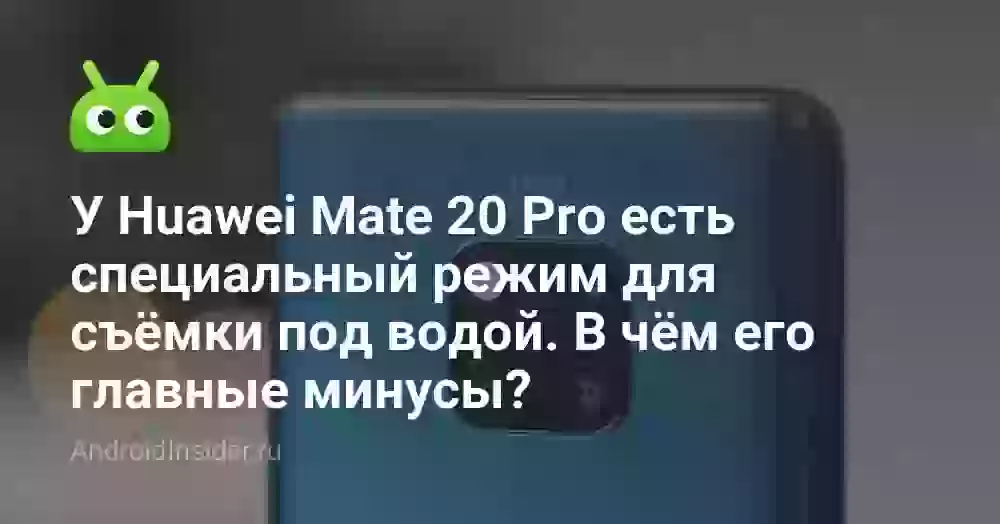 У Huawei Mate 20 Pro есть специальный режим для съёмки под водой. В чём его главные минусы?