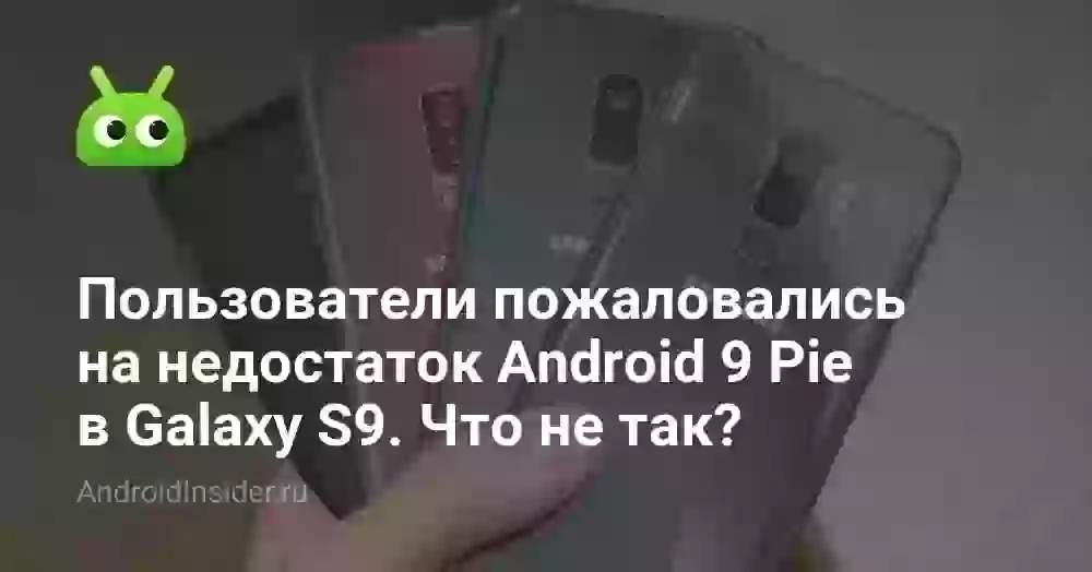 Пользователи пожаловались на недостаток Android 9 Pie в Galaxy S9. Что не так?