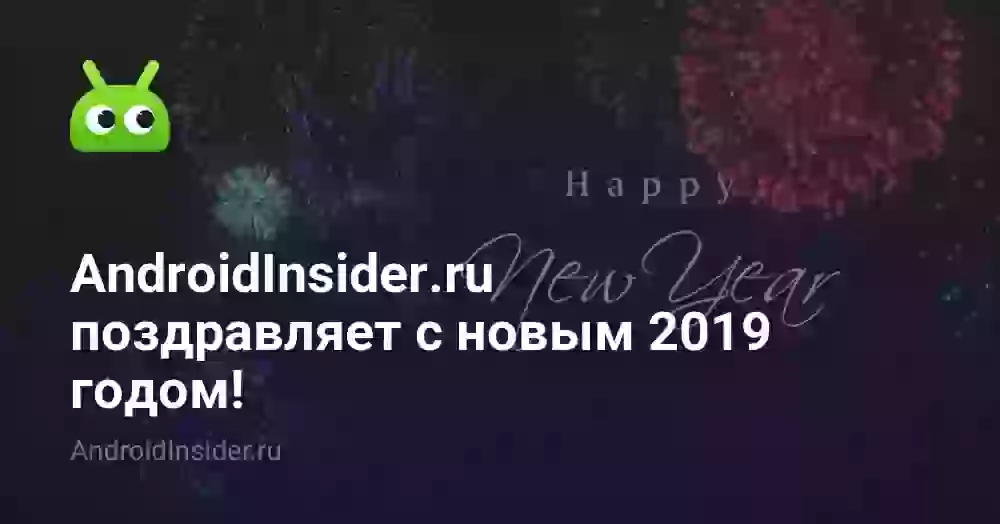 AndroidInsider.ru поздравляет с новым 2019 годом!