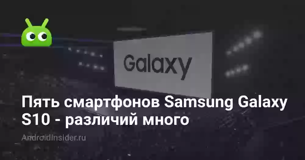 Пять смартфонов Samsung Galaxy S10 — различий много
