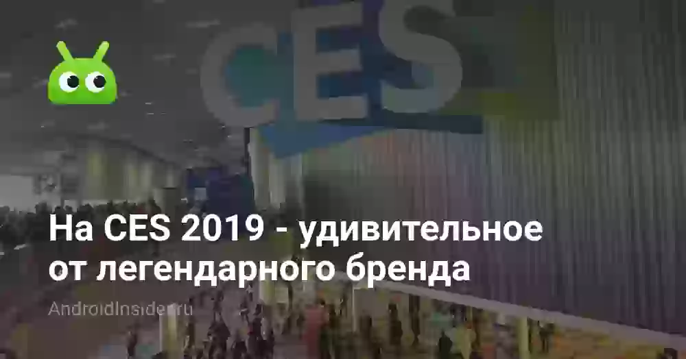 На CES 2019 — удивительное от легендарного бренда