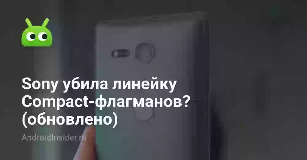 Sony убила линейку Compact-флагманов? (обновлено)