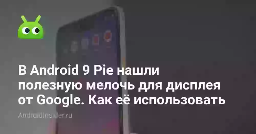 В Android 9 Pie нашли полезную мелочь для дисплея от Google. Как её использовать