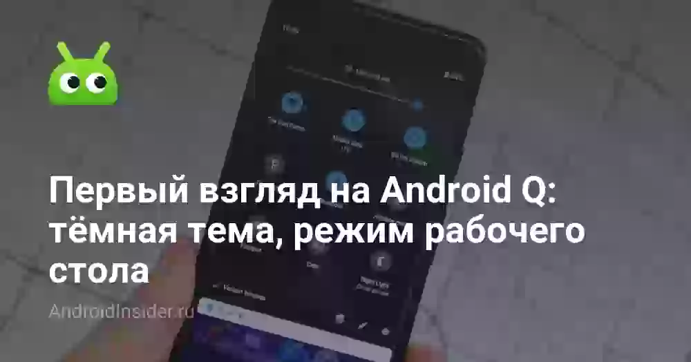Первый взгляд на Android Q: тёмная тема, режим рабочего стола