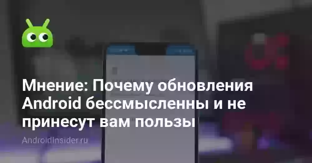 Мнение: Почему обновления Android бессмысленны и не принесут вам пользы