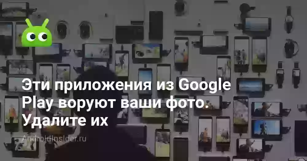 Эти приложения из Google Play воруют ваши фото. Удалите их
