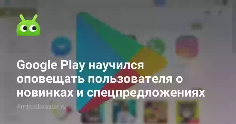 Google Play научился оповещать пользователя о новинках и спецпредложениях