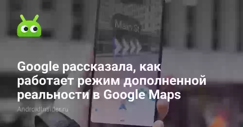 Google рассказала, как работает режим дополненной реальности в Google Maps