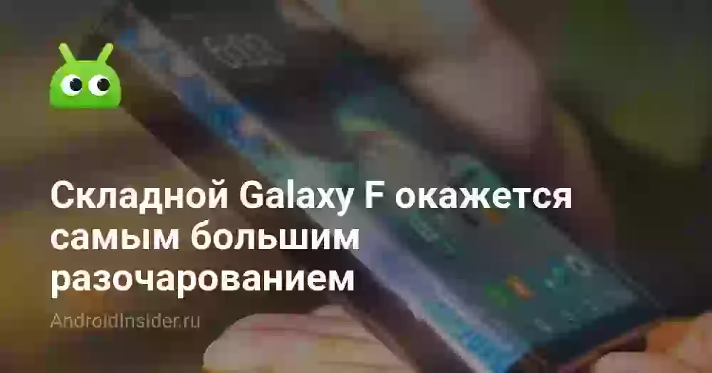 Складной Galaxy F окажется самым большим разочарованием