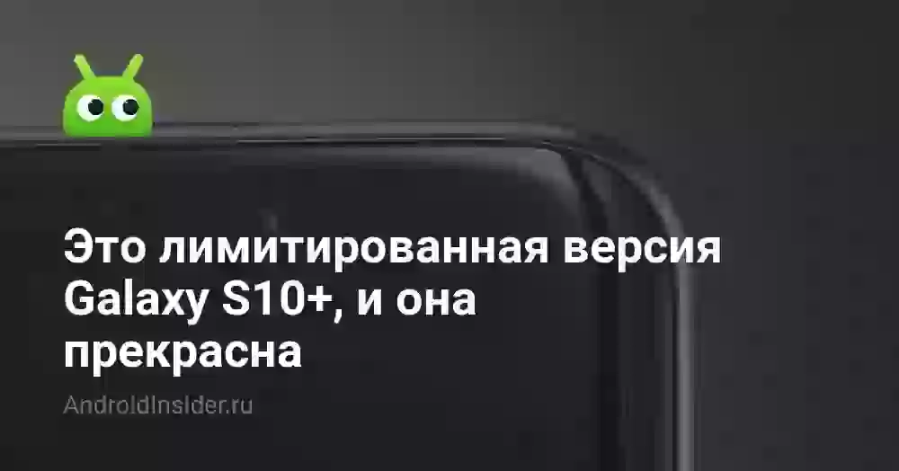 Это лимитированная версия Galaxy S10+, и она прекрасна
