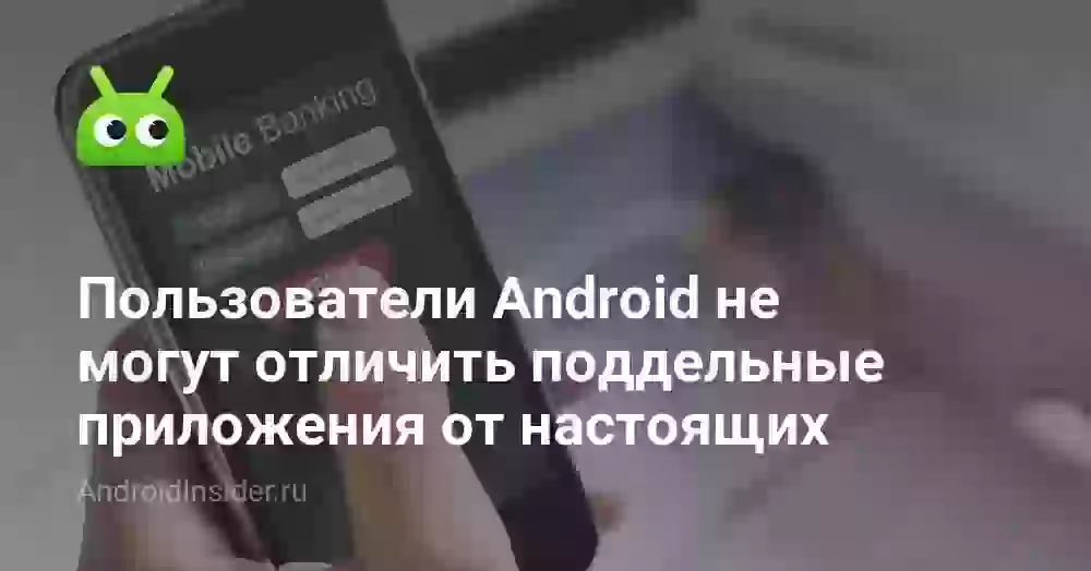 Пользователи Android не могут отличить поддельные приложения от настоящих