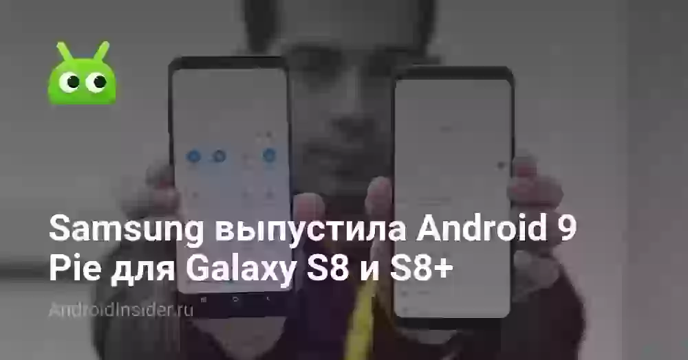 Samsung выпустила Android 9 Pie для Galaxy S8 и S8+