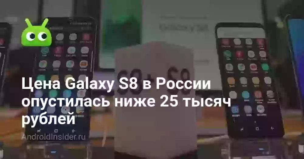 Цена Galaxy S8 в России опустилась ниже 25 тысяч рублей