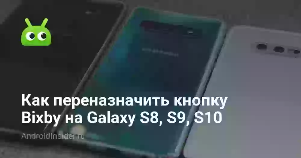 Как переназначить кнопку Bixby на Galaxy S8, S9, S10