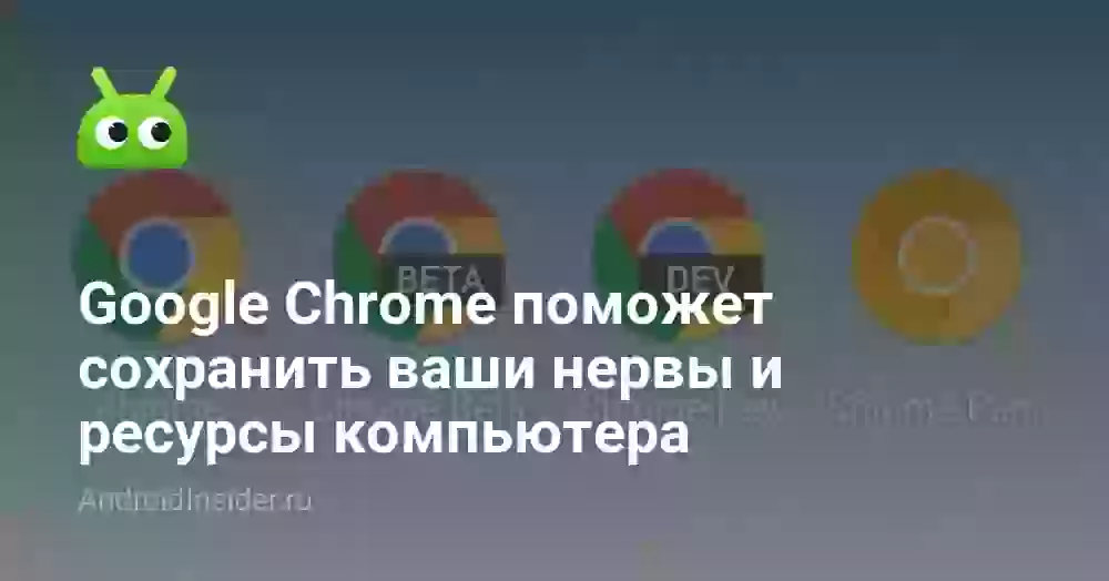 Google Chrome поможет сохранить ваши нервы и ресурсы компьютера