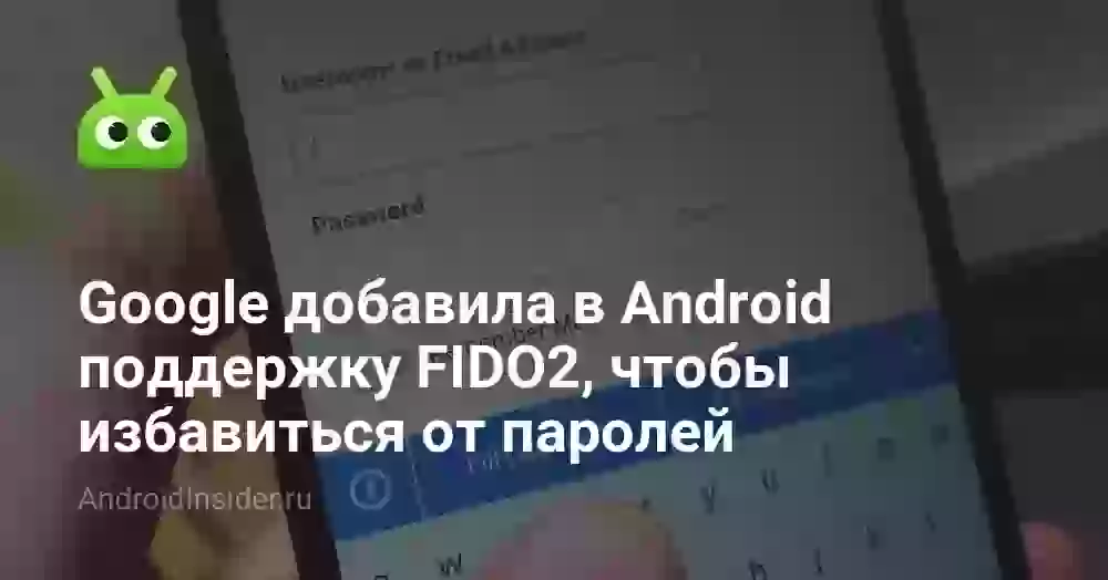 Google добавила в Android поддержку FIDO2, чтобы избавиться от паролей