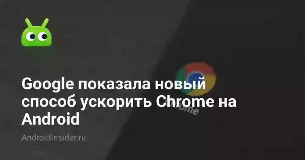Google показала новый способ ускорить Chrome на Android