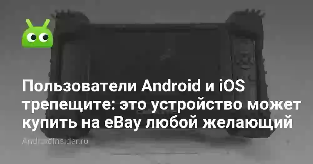 Пользователи Android и iOS трепещите: это устройство может купить на eBay любой желающий