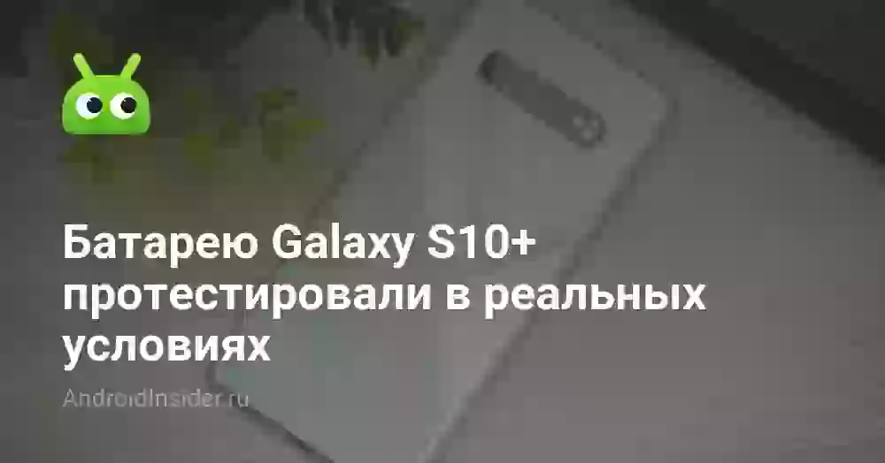 Батарею Galaxy S10+ протестировали в реальных условиях