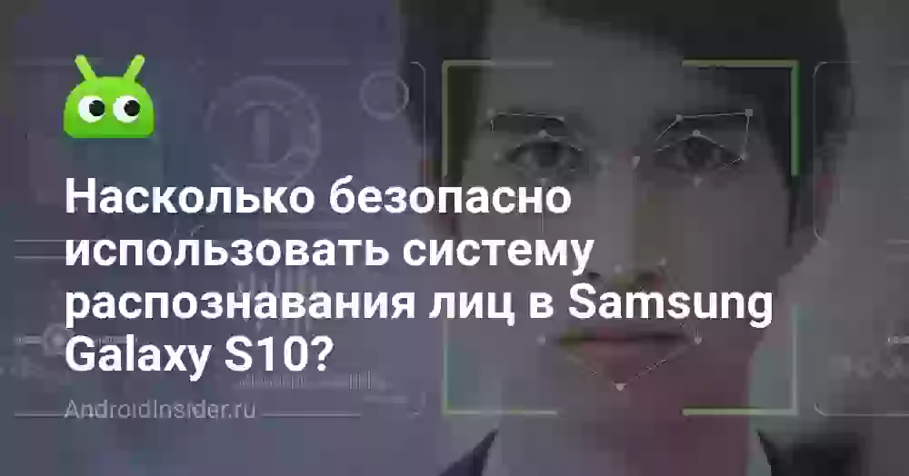 Насколько безопасно использовать систему распознавания лиц в Samsung Galaxy S10?