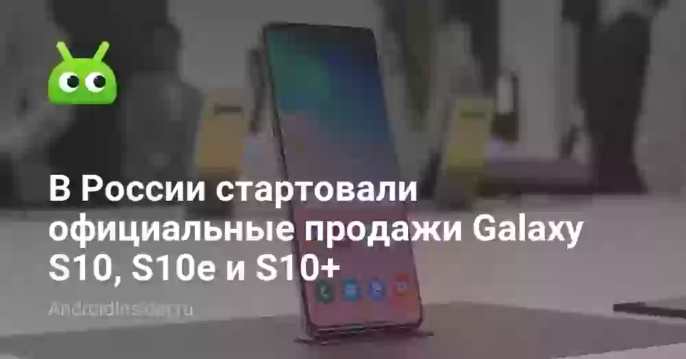 В России стартовали официальные продажи Galaxy S10, S10e и S10+