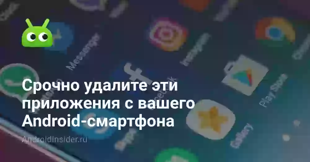 Срочно удалите эти приложения с вашего Android-смартфона