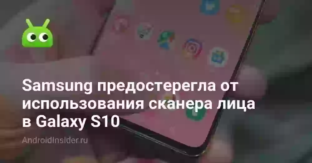 Samsung предостерегла от использования сканера лица в Galaxy S10