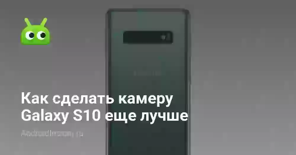 Как сделать камеру Galaxy S10 еще лучше