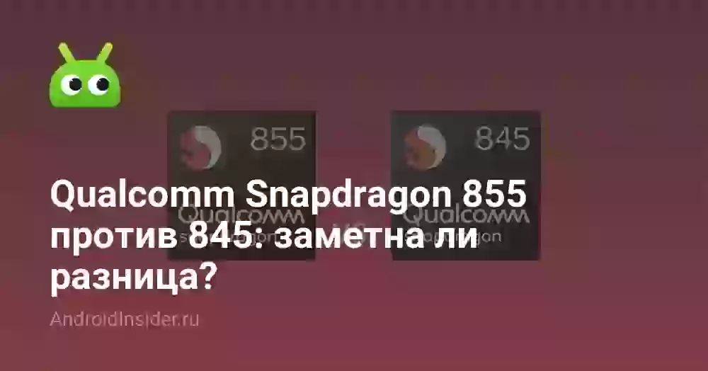 Qualcomm Snapdragon 855 против 845: заметна ли разница?