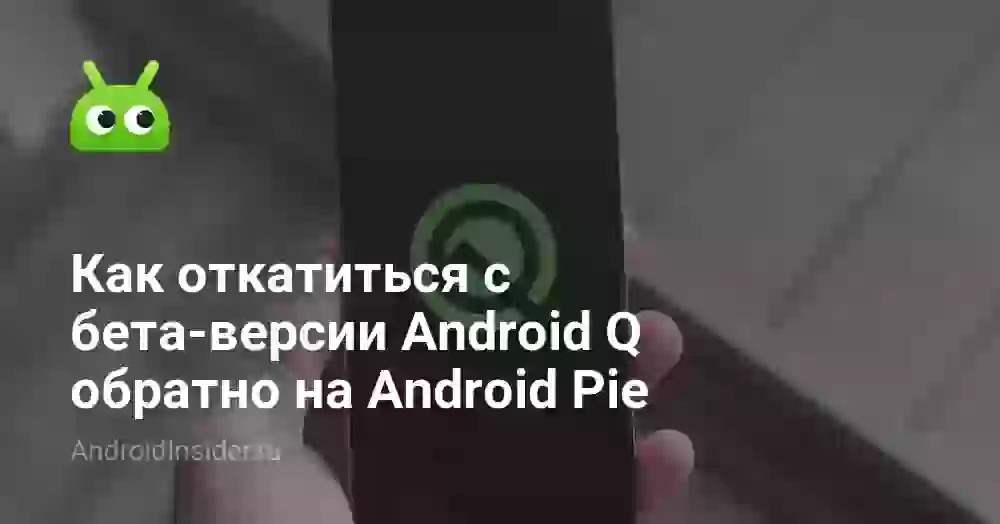 Как откатиться с бета-версии Android Q обратно на Android Pie