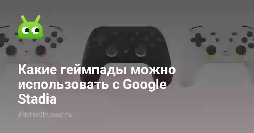 Какие геймпады можно использовать с Google Stadia