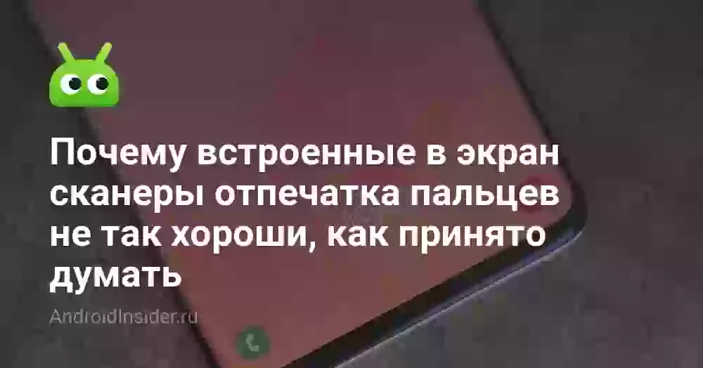 Почему встроенные в экран сканеры отпечатка пальцев не так хороши, как принято думать