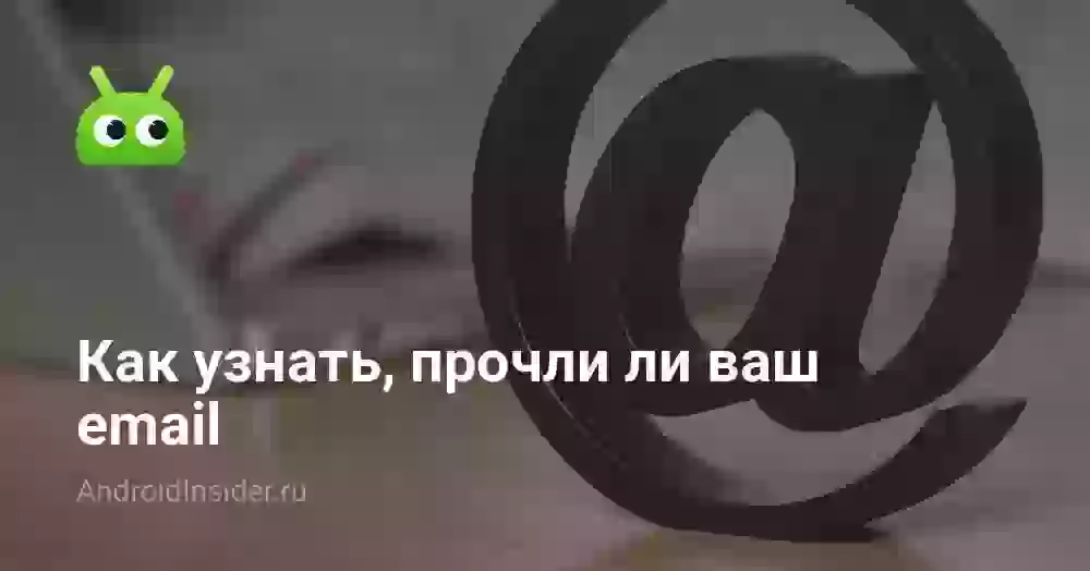 Как узнать, прочли ли ваш email