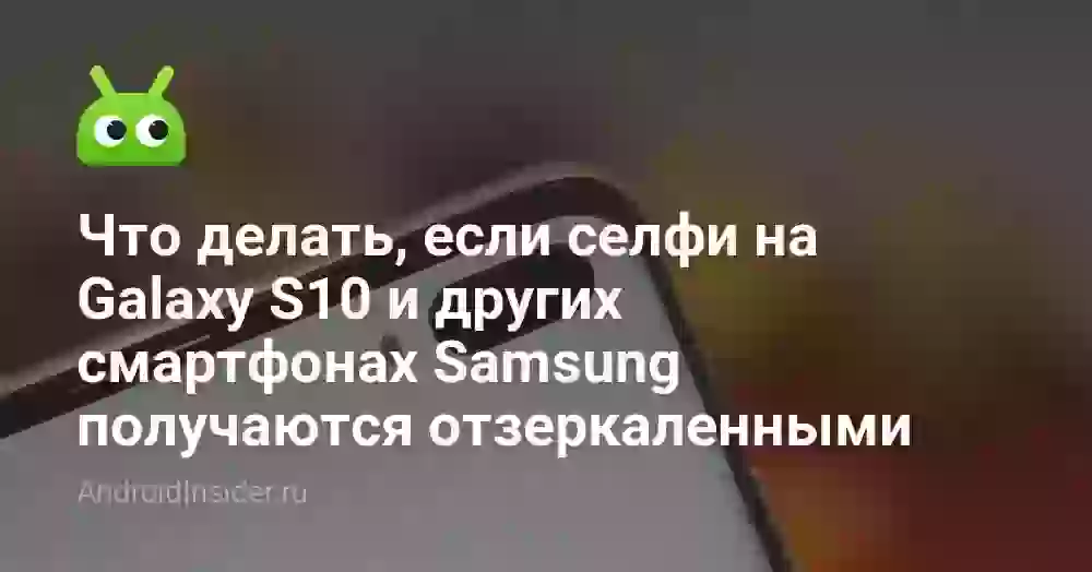 Что делать, если селфи на Galaxy S10 и других смартфонах Samsung получаются отзеркаленными