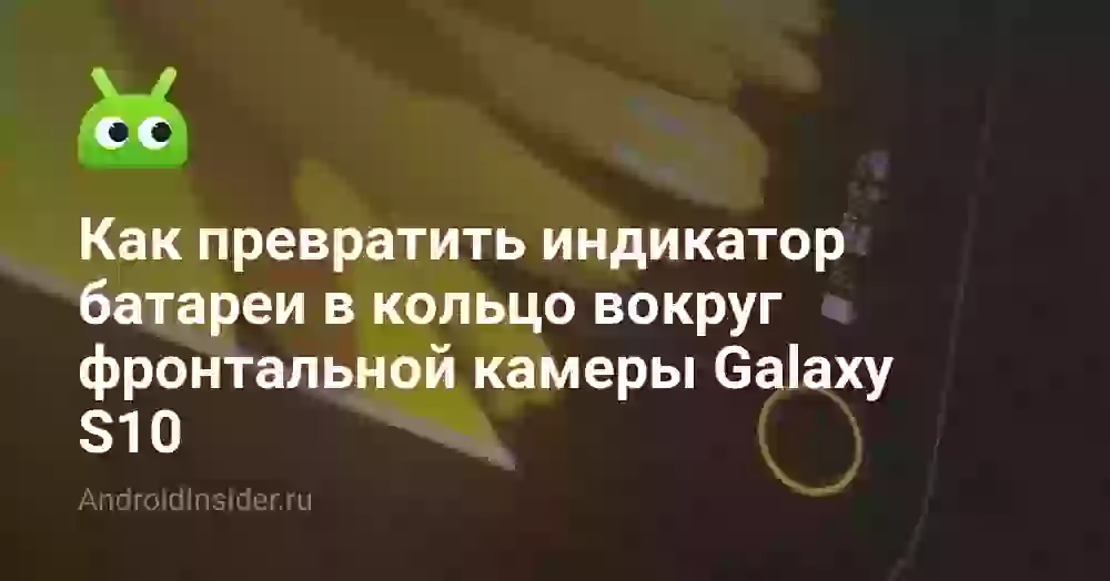 Как превратить индикатор батареи в кольцо вокруг фронтальной камеры Galaxy S10